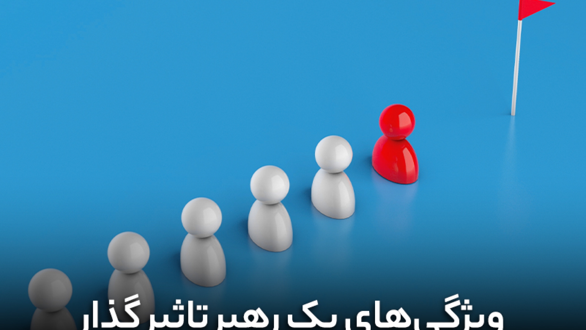 ویژگی های یک رهبر تأثیر گذار