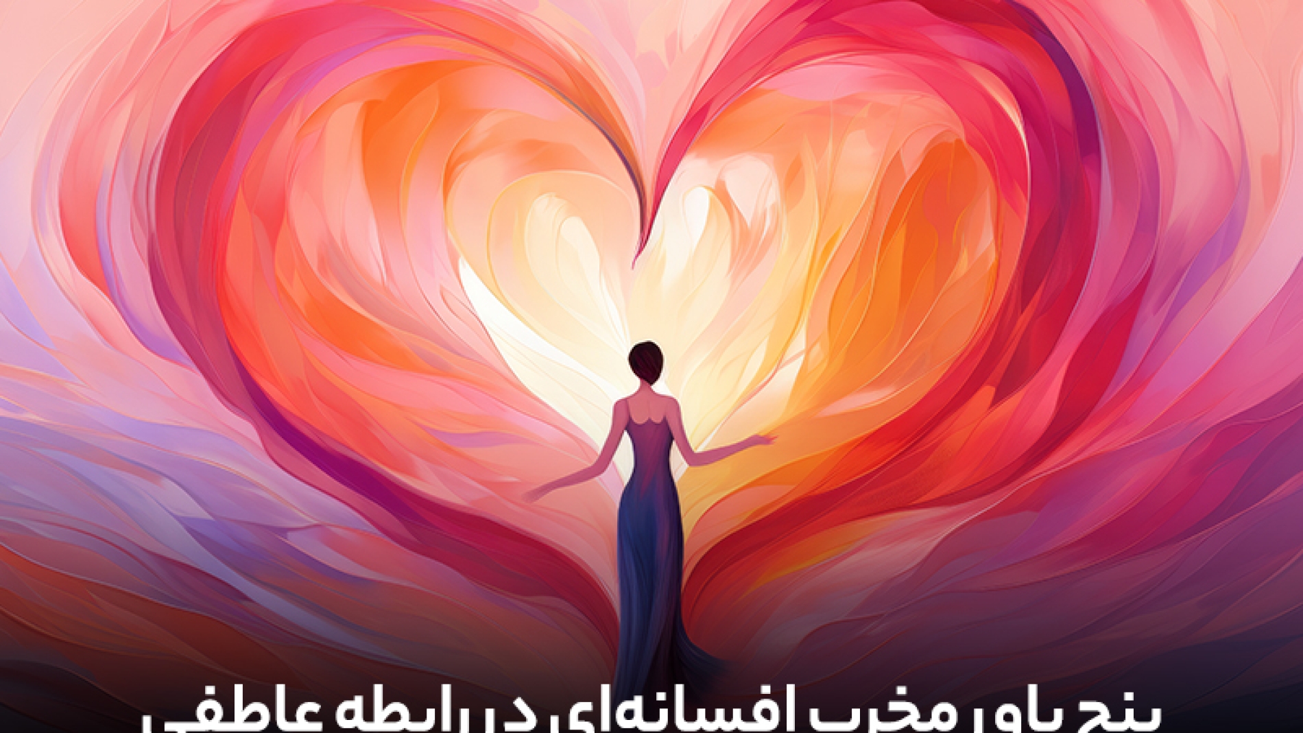 پنج باور مخرب افسانه ای در مورد عشق و رابطه عاطفی
