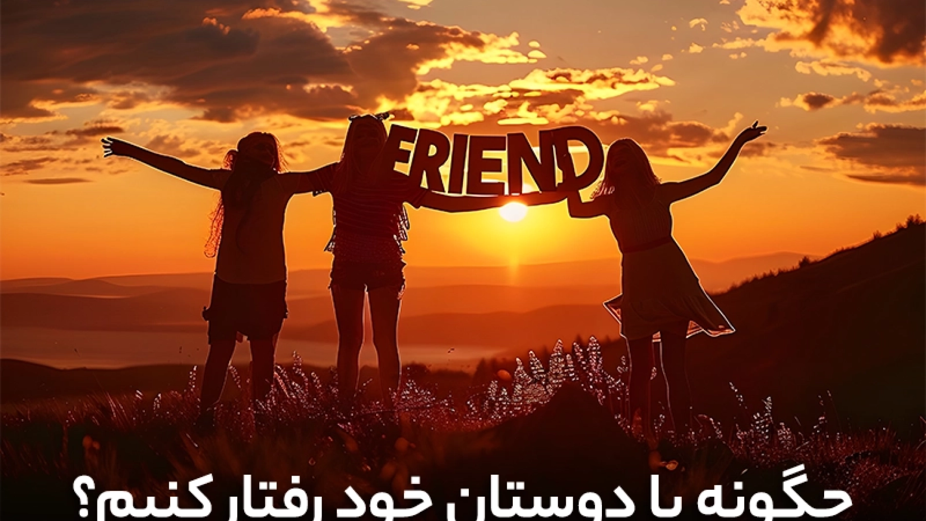 چگونه با دوستان خود رفتار کنیم؟